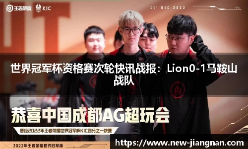 世界冠军杯资格赛次轮快讯战报：Lion0-1马鞍山战队