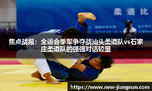 焦点战报：全运会季军争夺战汕头柔道队vs石家庄柔道队的强强对话较量