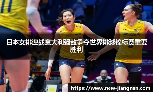 日本女排迎战意大利强敌争夺世界排球锦标赛重要胜利